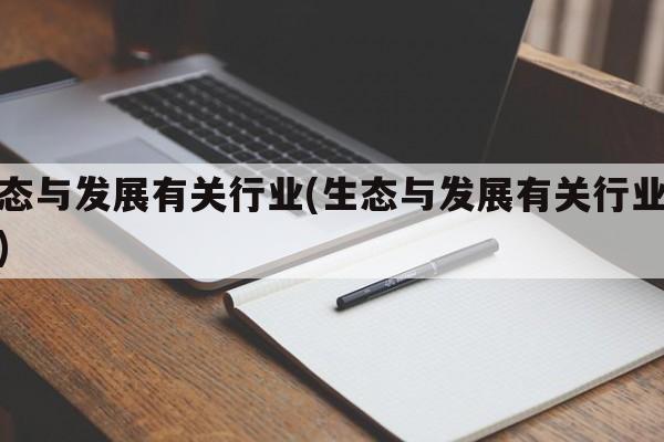 生态与发展有关行业(生态与发展有关行业分析)